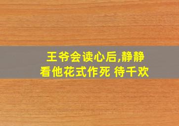 王爷会读心后,静静看他花式作死 待千欢